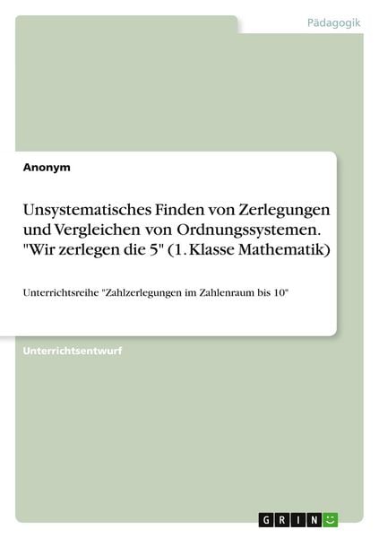 Unsystematisches Finden von Zerlegungen und Vergleichen von Ordnungssystemen. 'Wir zerlegen die 5' (1. Klasse Mathematik), Taschenbuch von , GRIN,