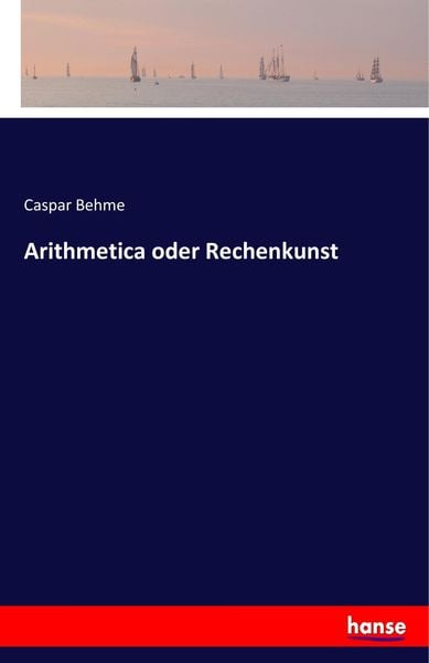 Arithmetica oder Rechenkunst, Taschenbuch von Caspar Behme, Hansebooks, 9783743631113