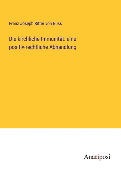 Die kirchliche Immunität: eine positiv-rechtliche Abhandlung, Taschenbuch von Franz Joseph Ritter Buss, Anatiposi Verlag, 9783382008208