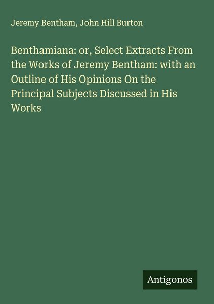 Produktbild: Benthamiana: or, Select Extracts From the Works of Jeremy Bentham: with an Outline of His Opinions On the Principal Subjects Discussed in His Works