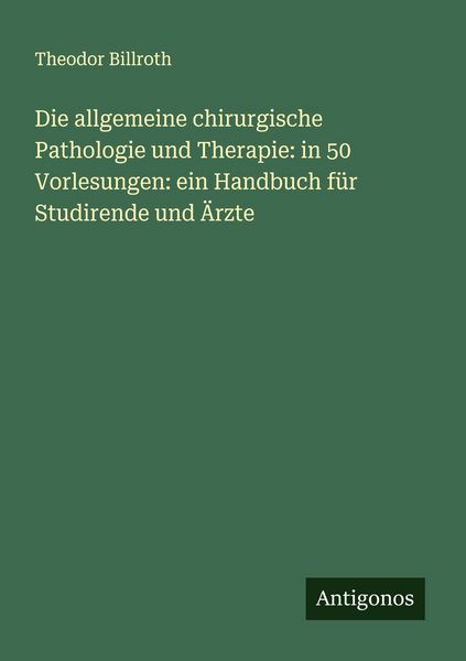 Die allgemeine chirurgische Pathologie und Therapie: in 50 Vorlesungen: ein Handbuch für Studirende und Ärzte, Taschenbuch von Theodor Billroth,