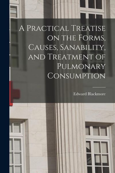 Produktbild: A Practical Treatise on the Forms, Causes, Sanability, and Treatment of Pulmonary Consumption