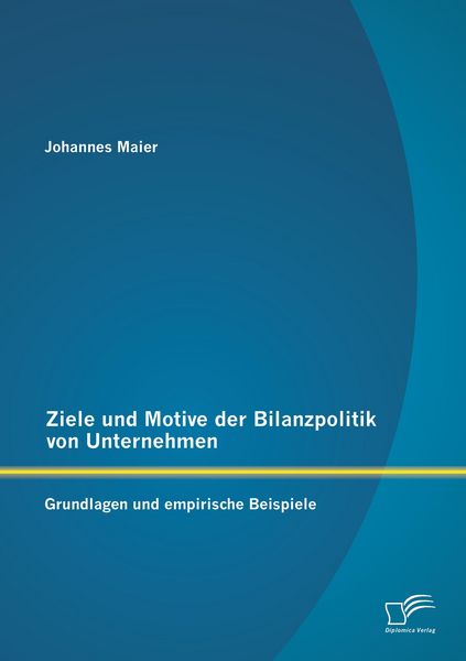 Produktbild: Ziele und Motive der Bilanzpolitik von Unternehmen: Grundlagen und empirische Beispiele