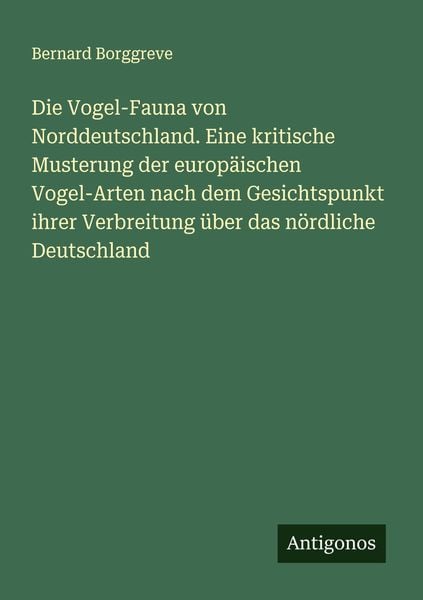 Die Vogel-Fauna von Norddeutschland. Eine kritische Musterung der europäischen Vogel-Arten nach dem Gesichtspunkt ihrer Verbreitung über das