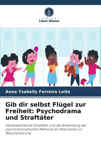 Gib dir selbst Flügel zur Freiheit: Psychodrama und Straftäter, Taschenbuch von Anna Yzabelly Ferreira Leite, Verlag Unser Wissen, 9786206318668