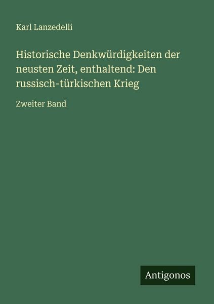 Historische Denkwürdigkeiten der neusten Zeit, enthaltend: Den russisch-türkischen Krieg, Taschenbuch von Karl Lanzedelli, Antigonos Verlag,