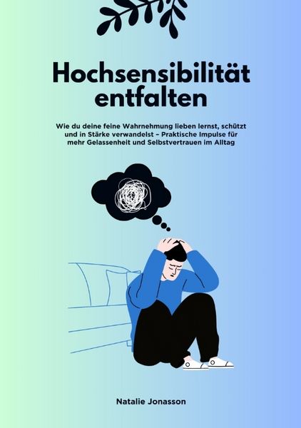 Produktbild: Hochsensibilit&auml;t entfalten: Wie du deine feine Wahrnehmung lieben lernst, sch&uuml;tzt und in St&auml;rke verwandelst &ndash; Praktische Impulse f&uuml;r mehr Gelassenheit und Selbstvertrauen im Alltag