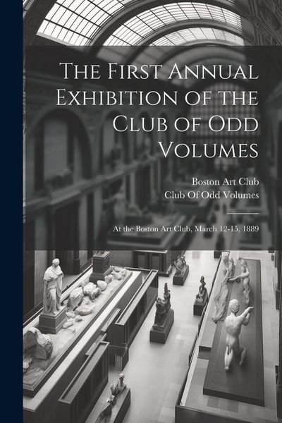 Produktbild: The First Annual Exhibition of the Club of Odd Volumes: At the Boston Art Club, March 12-15, 1889