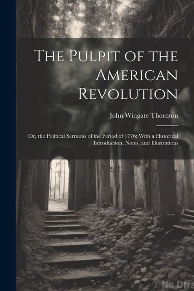 Produktbild: The Pulpit of the American Revolution: Or, the Political Sermons of the Period of 1776: With a Historical Introduction, Notes, and Illustrations