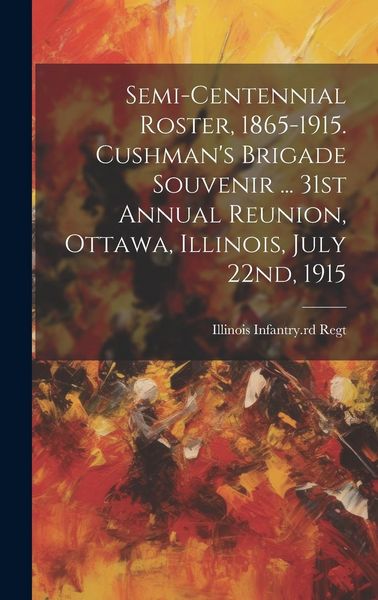 Produktbild: Semi-centennial Roster, 1865-1915. Cushman's Brigade Souvenir ... 31st Annual Reunion, Ottawa, Illinois, July 22nd, 1915