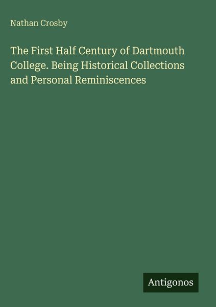Produktbild: The First Half Century of Dartmouth College. Being Historical Collections and Personal Reminiscences