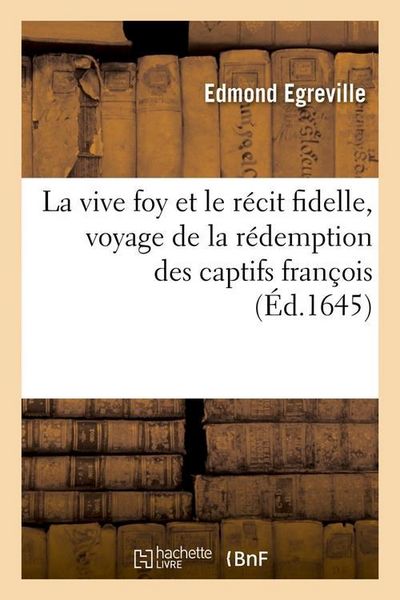 Produktbild: La Vive Foy Et Le R&eacute;cit Fidelle, Voyage de la R&eacute;demption Des Captifs Fran&ccedil;ois (&Eacute;d.1645)