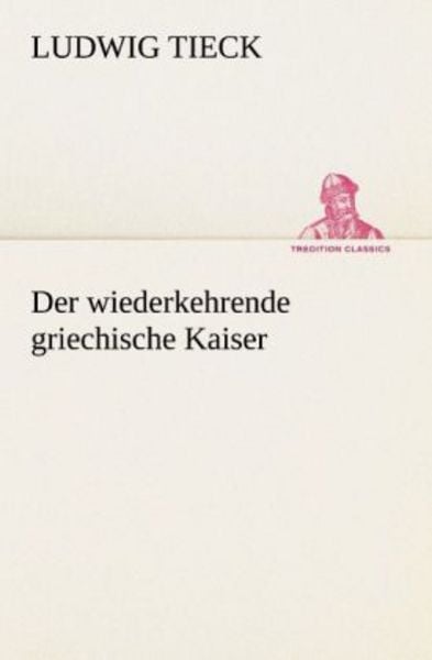 Der wiederkehrende griechische Kaiser, Taschenbuch von Ludwig Tieck, Tredition, 9783842416260