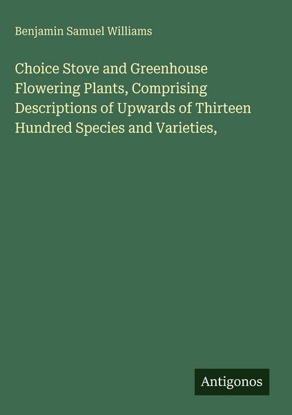 Produktbild: Choice Stove and Greenhouse Flowering Plants, Comprising Descriptions of Upwards of Thirteen Hundred Species and Varieties,