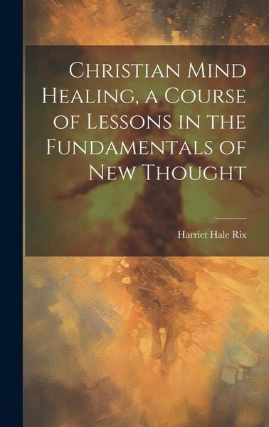 Produktbild: Christian Mind Healing, a Course of Lessons in the Fundamentals of new Thought