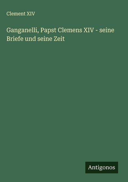 Produktbild: Ganganelli, Papst Clemens XIV - seine Briefe und seine Zeit