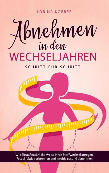 Produktbild: Abnehmen in den Wechseljahren - Schritt f&uuml;r Schritt: Wie Sie auf nat&uuml;rliche Weise Ihren Stoffwechsel anregen, Fett effektiv verbrennen und intuitiv ge