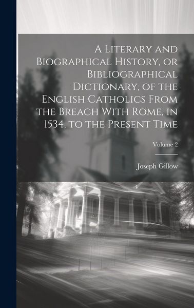 Produktbild: A Literary and Biographical History, or Bibliographical Dictionary, of the English Catholics From the Breach With Rome, in 1534, to the Present Time;