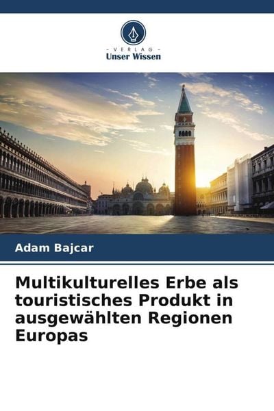 Multikulturelles Erbe als touristisches Produkt in ausgewählten Regionen Europas, Taschenbuch von Adam Bajcar, Verlag Unser Wissen, 9786205641606