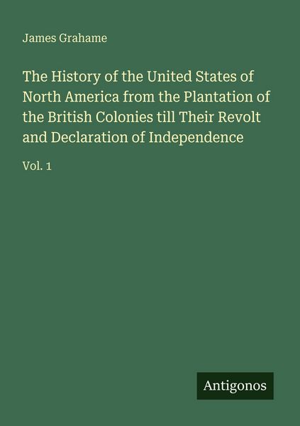 Produktbild: The History of the United States of North America from the Plantation of the British Colonies till Their Revolt and Declaration of Independence