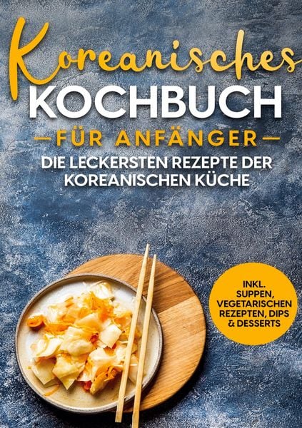 Produktbild: Koreanisches Kochbuch f&uuml;r Anf&auml;nger: Die leckersten Rezepte der koreanischen K&uuml;che | inkl. Suppen, vegetarischen Rezepten, Dips & Desserts