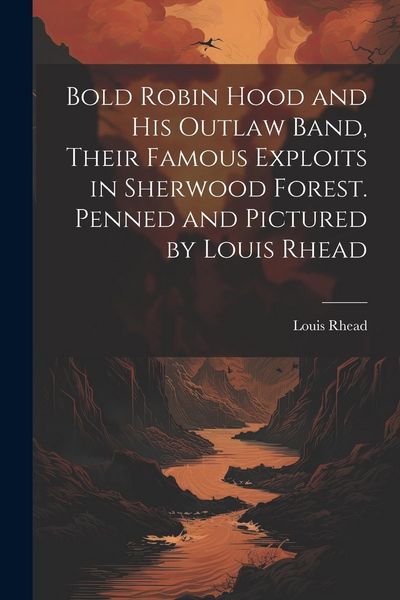 Produktbild: Bold Robin Hood and his Outlaw Band, Their Famous Exploits in Sherwood Forest. Penned and Pictured by Louis Rhead