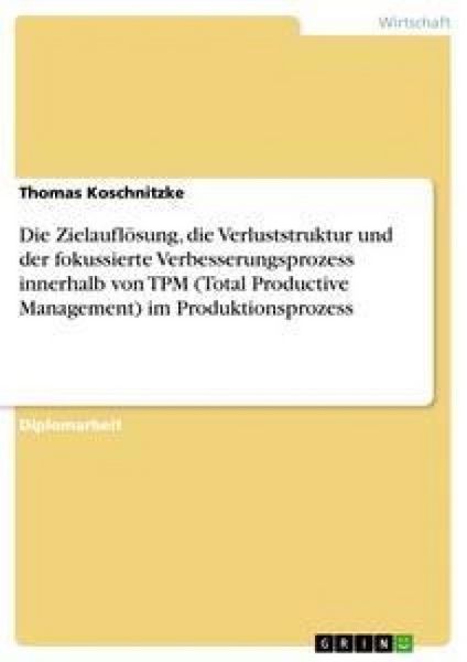 Produktbild: Die Zielaufl&ouml;sung, die Verluststruktur und der fokussierte Verbesserungsprozess innerhalb von TPM (Total Productive Management) im Produktionsprozess