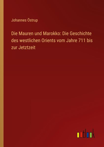 Produktbild: Die Mauren und Marokko: Die Geschichte des westlichen Orients vom Jahre 711 bis zur Jetztzeit
