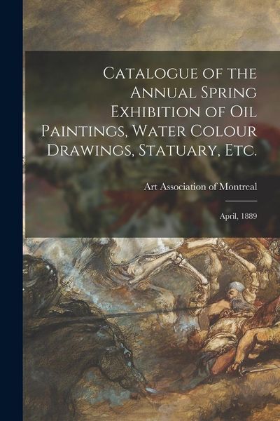 Produktbild: Catalogue of the Annual Spring Exhibition of Oil Paintings, Water Colour Drawings, Statuary, Etc. [microform]: April, 1889