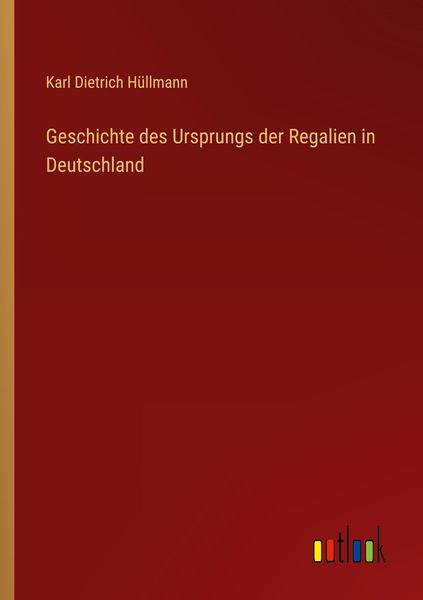 Geschichte des Ursprungs der Regalien in Deutschland, Taschenbuch von Karl Dietrich Hüllmann, Outlook, 9783368252205