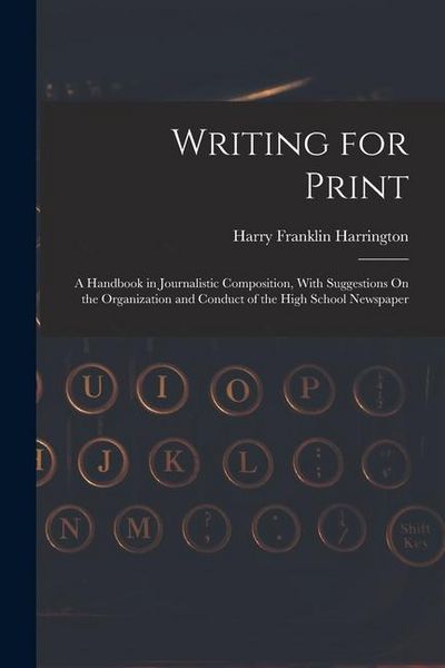 Produktbild: Writing for Print: A Handbook in Journalistic Composition, With Suggestions On the Organization and Conduct of the High School Newspaper