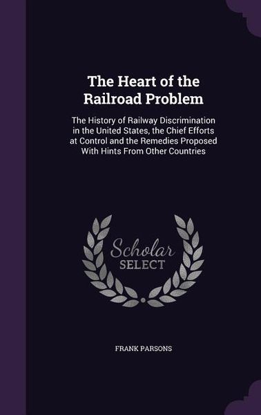 Produktbild: The Heart of the Railroad Problem: The History of Railway Discrimination in the United States, the Chief Efforts at Control and the Remedies Proposed