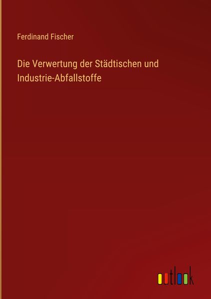Produktbild: Die Verwertung der St&auml;dtischen und Industrie-Abfallstoffe