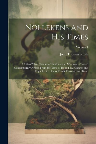 Produktbild: Nollekens and His Times: A Life of That Celebrated Sculptor and Memoirs of Seveal Contemporary Artists, From the Time of Roubiliac, Hogarth and