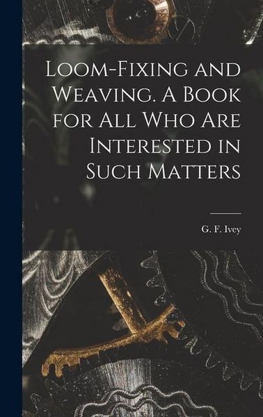 Produktbild: Loom-fixing and Weaving. A Book for all who are Interested in Such Matters