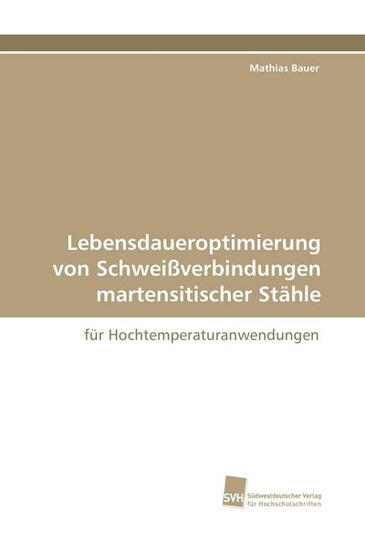 Lebensdaueroptimierung von Schweißverbindungen martensitischer Stähle, Taschenbuch von Mathias Bauer, Südwestdeutscher Verlag für Hochschulschriften,