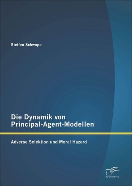 Produktbild: Die Dynamik von Principal-Agent-Modellen: Adverse Selektion und Moral Hazard