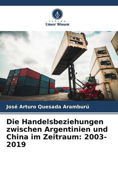 Die Handelsbeziehungen zwischen Argentinien und China im Zeitraum: 2003-2019, Taschenbuch von José Arturo Quesada Aramburú, Verlag Unser Wissen,