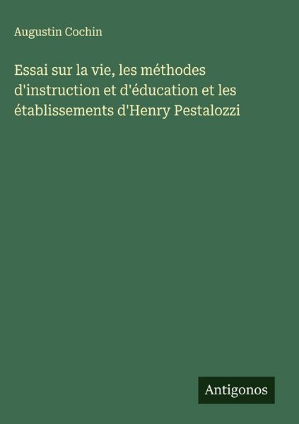 Produktbild: Essai sur la vie, les m&eacute;thodes d'instruction et d'&eacute;ducation et les &eacute;tablissements d'Henry Pestalozzi