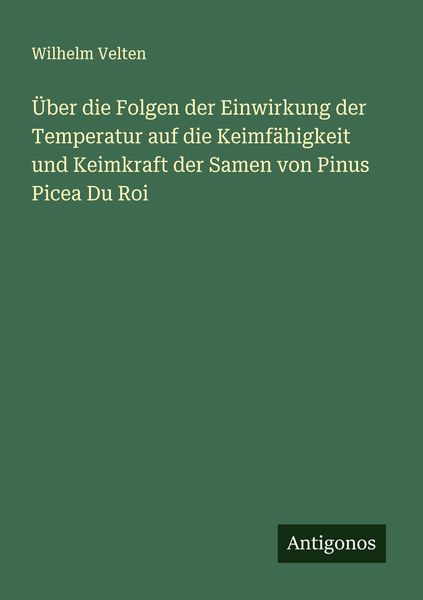 Über die Folgen der Einwirkung der Temperatur auf die Keimfähigkeit und Keimkraft der Samen von Pinus Picea Du Roi, Taschenbuch von Wilhelm Velten,