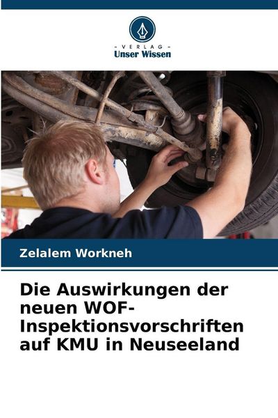Die Auswirkungen der neuen WOF-Inspektionsvorschriften auf KMU in Neuseeland, Taschenbuch von Zelalem Workneh, Verlag Unser Wissen, 9786200843722