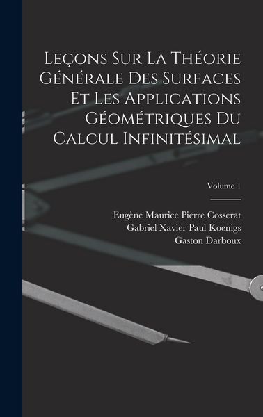 Produktbild: Le&ccedil;ons Sur La Th&eacute;orie G&eacute;n&eacute;rale Des Surfaces Et Les Applications G&eacute;om&eacute;triques Du Calcul Infinit&eacute;simal; Volume 1