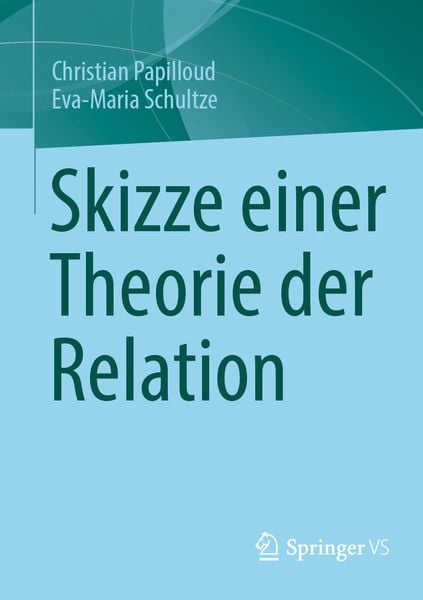 Skizze einer Theorie der Relation, Taschenbuch von Christian Papilloud , Eva-Maria Schultze, Springer Fachmedien Wiesbaden GmbH, 9783658379216