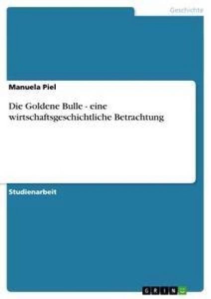 Die Goldene Bulle - eine wirtschaftsgeschichtliche Betrachtung, Taschenbuch von Manuela Piel, GRIN, 9783638840163