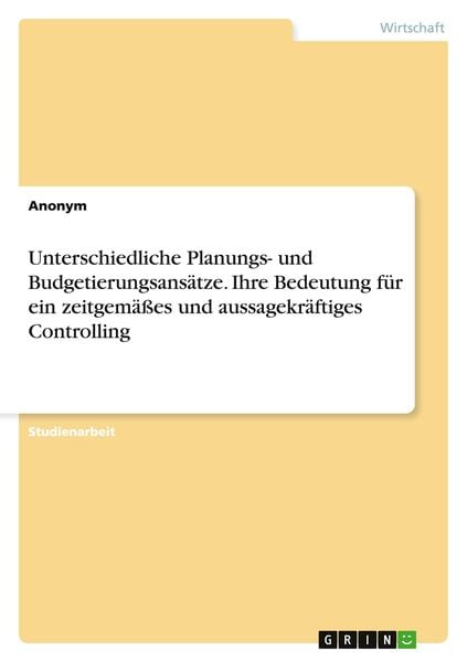 Unterschiedliche Planungs- und Budgetierungsansätze. Ihre Bedeutung für ein zeitgemäßes und aussagekräftiges Controlling, Taschenbuch von , GRIN,