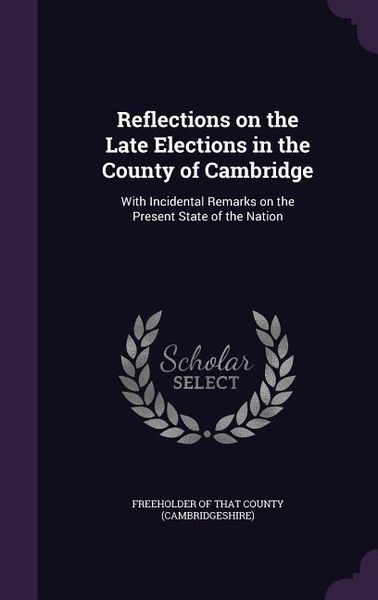 Produktbild: Reflections on the Late Elections in the County of Cambridge: With Incidental Remarks on the Present State of the Nation