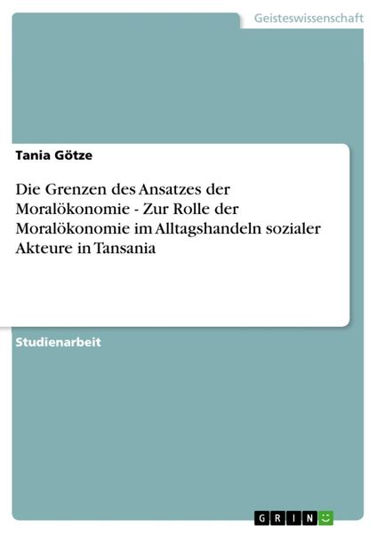 Produktbild: Die Grenzen des Ansatzes der Moral&ouml;konomie - Zur Rolle der Moral&ouml;konomie im Alltagshandeln sozialer Akteure in Tansania