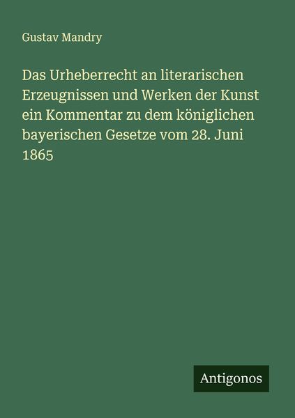 Das Urheberrecht an literarischen Erzeugnissen und Werken der Kunst ein Kommentar zu dem königlichen bayerischen Gesetze vom 28. Juni 1865,