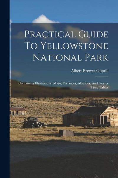 Produktbild: Practical Guide To Yellowstone National Park: Containing Illustrations, Maps, Distances, Altitudes, And Geyser Time Tables