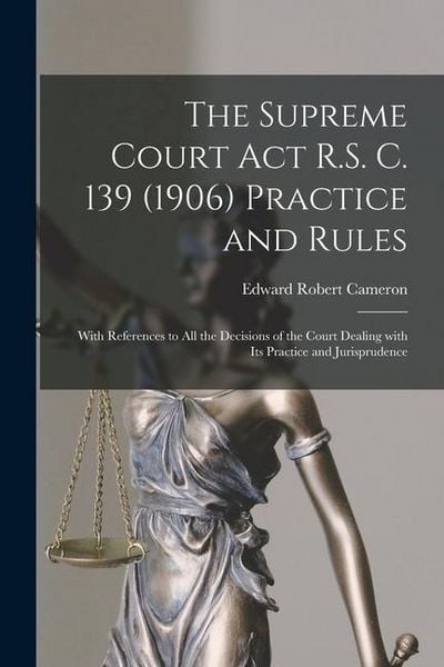 Produktbild: The Supreme Court Act R.S. C. 139 (1906) Practice and Rules [microform]: With References to All the Decisions of the Court Dealing With Its Practice a